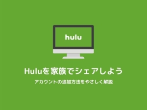 【Hulu アカウント追加方法】家族でシェアして動画を楽しむ始め方を解説します