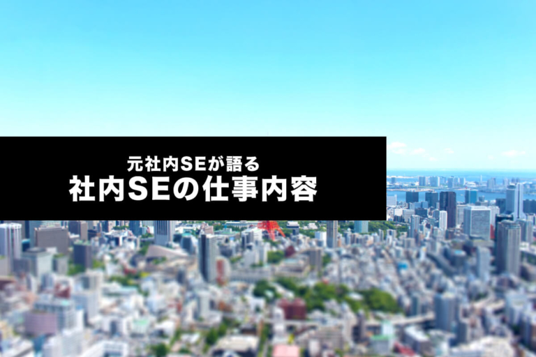 社内SEの仕事内容を解説「元社内SEのリアルな経験談」