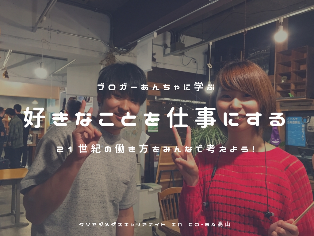 ブロガーあんちゃから学ぶ『好きなことを仕事にする3つのノウハウ』in クソマジメゲスキャリアナイト@co-ba高山