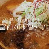 【決定版】富山で食べられる味噌ラーメンおすすめの8杯をガツンと紹介