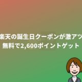 楽天の誕生日クーポンが地味にお得「無料で2,600ポイントGETする方法」