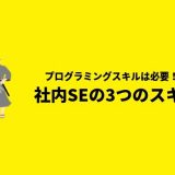社内SEに必要な3つのスキルを紹介「プログラミングスキルは必要?」